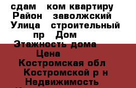 сдам 1 ком квартиру › Район ­ заволжский › Улица ­ строительный пр › Дом ­ 6 › Этажность дома ­ 3 › Цена ­ 7 000 - Костромская обл., Костромской р-н Недвижимость » Квартиры аренда   . Костромская обл.